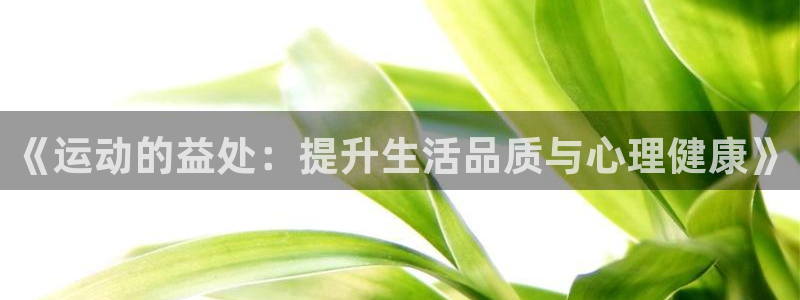 米兰体育：《运动的益处：提升生活品质与心理健康》