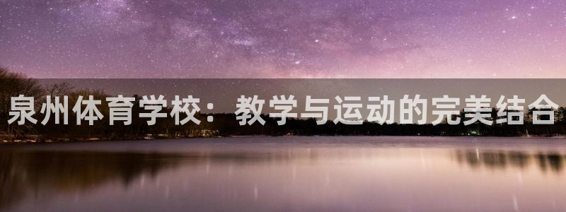 米兰体育怎么样：泉州体育学校：教学与运动的完美结合