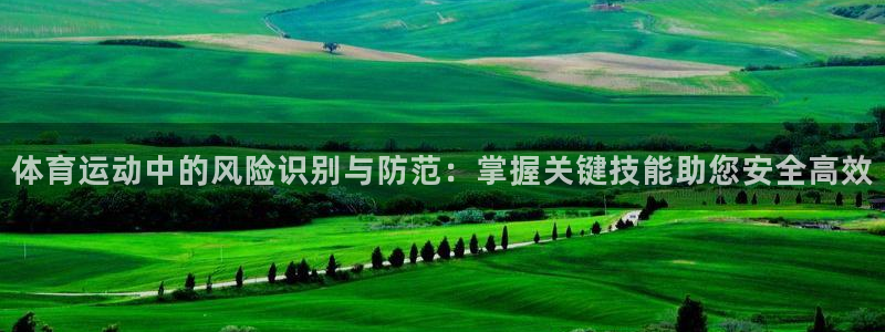 米兰体育app：体育运动中的风险识别与防范：掌握关键技能助您安全高效