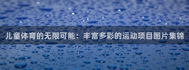 米兰体育报：儿童体育的无限可能：丰富多彩的运动项目图片集锦