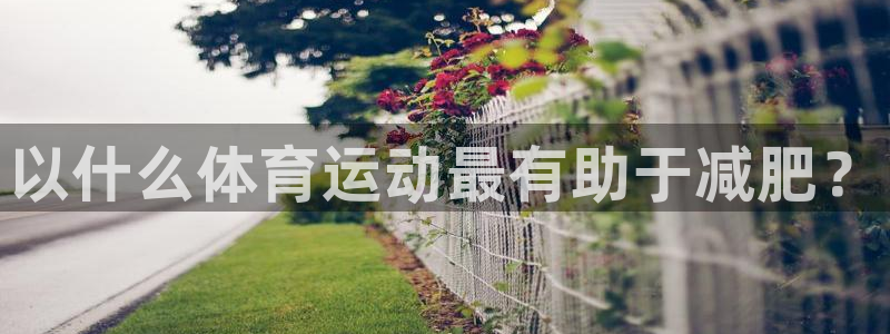 米兰体育app：以什么体育运动最有助于减肥？