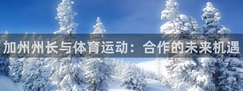 米兰体育官网：加州州长与体育运动：合作的未来机遇