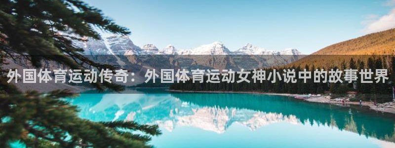 米兰体育在线：外国体育运动传奇：外国体育运动女神小说中的故事世界
