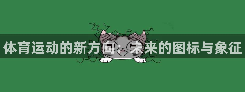 米兰体育app下载：体育运动的新方向：未来的图标与象征